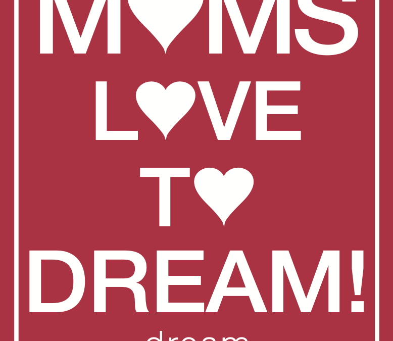 Moms love to dream!